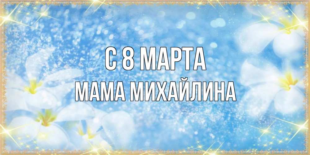 Открытка на каждый день с именем, Мама-Михайлина С 8 МАРТА международный женский день Прикольная открытка с пожеланием онлайн скачать бесплатно 