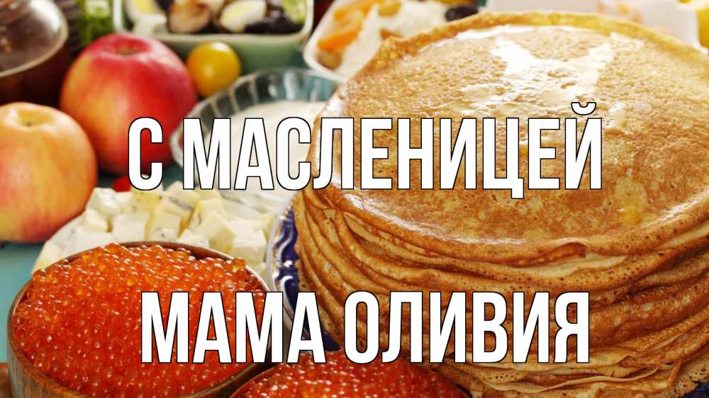 Открытка на каждый день с именем, Мама-Оливия С масленицей блины Прикольная открытка с пожеланием онлайн скачать бесплатно 