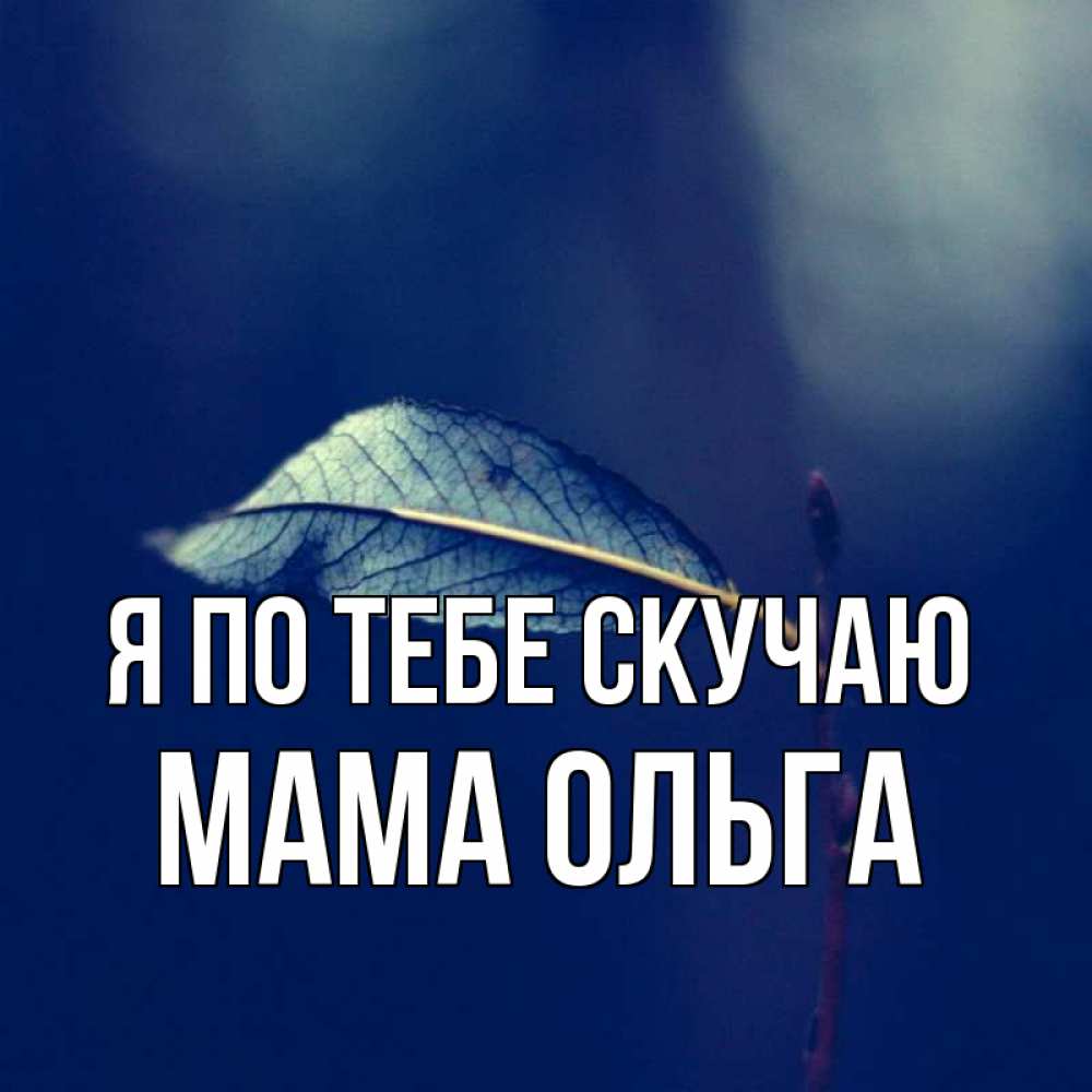 Открытка на каждый день с именем, Мама-Ольга Я по тебе скучаю одна ветка 1 Прикольная открытка с пожеланием онлайн скачать бесплатно 