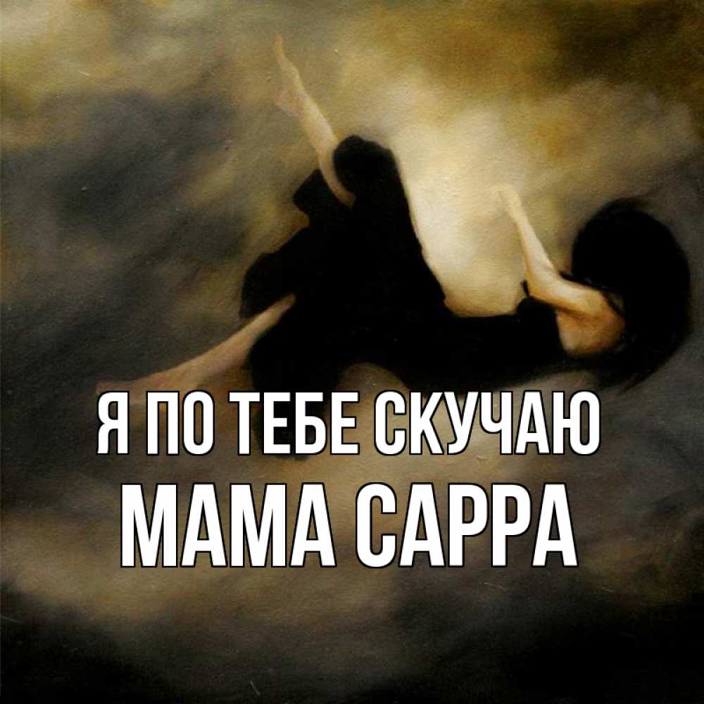 Открытка на каждый день с именем, Мама-Сарра Я по тебе скучаю мне без тебя плохо и одиноко Прикольная открытка с пожеланием онлайн скачать бесплатно 