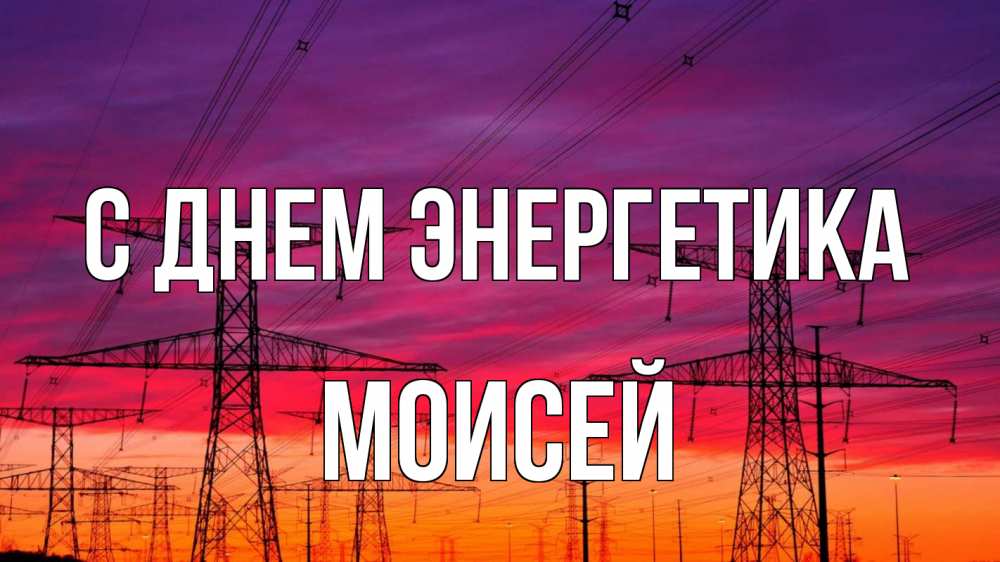 Открытка на каждый день с именем, Моисей С днем энергетика энергия электричество закат Прикольная открытка с пожеланием онлайн скачать бесплатно 