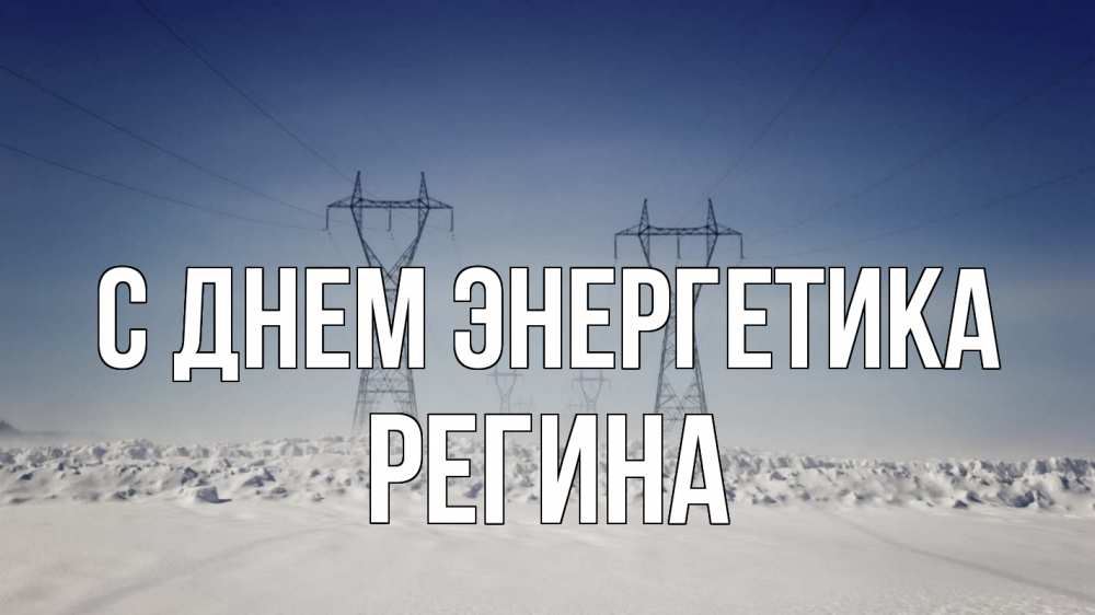 Открытка на каждый день с именем, Регина С днем энергетика снег зима Прикольная открытка с пожеланием онлайн скачать бесплатно 