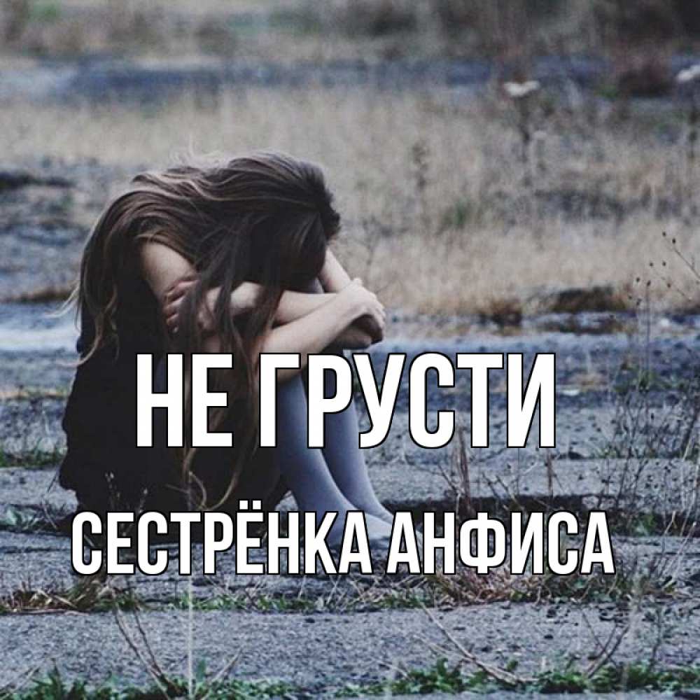 Открытка на каждый день с именем, Сестрёнка-Анфиса Не грусти длинные волосы и камни Прикольная открытка с пожеланием онлайн скачать бесплатно 