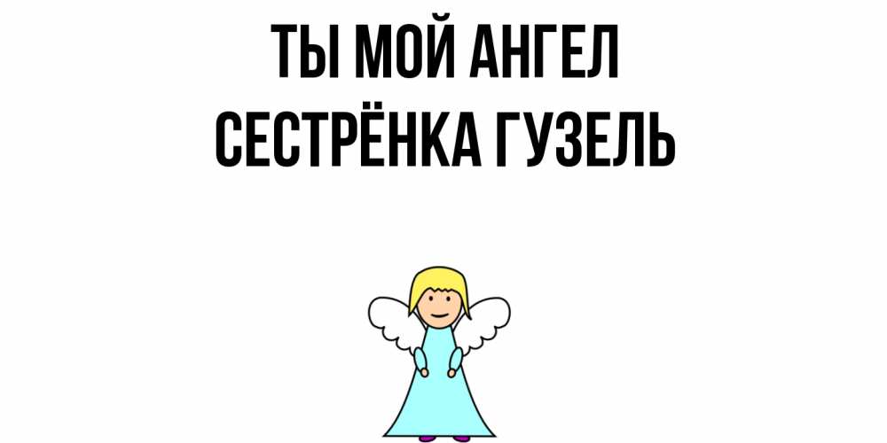 Открытка на каждый день с именем, Сестрёнка-Гузель Ты мой ангел ангел Прикольная открытка с пожеланием онлайн скачать бесплатно 