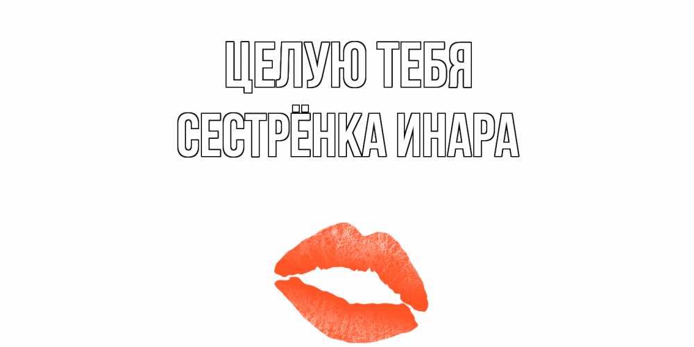 Открытка на каждый день с именем, Сестрёнка-Инара Целую тебя поцелуй Прикольная открытка с пожеланием онлайн скачать бесплатно 