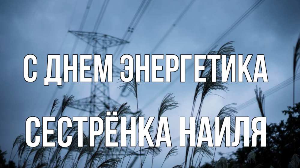Открытка на каждый день с именем, Сестрёнка-Наиля С днем энергетика ЛЭП электричество Прикольная открытка с пожеланием онлайн скачать бесплатно 