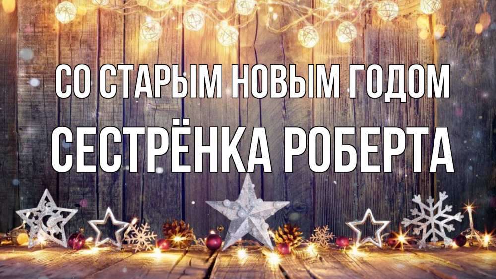 Открытка на каждый день с именем, Сестрёнка-Роберта Со старым новым годом новый год Прикольная открытка с пожеланием онлайн скачать бесплатно 