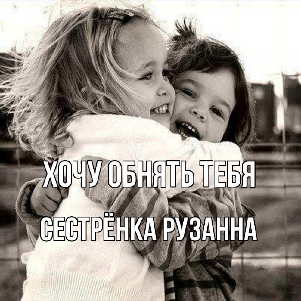 Открытка на каждый день с именем, Сестрёнка-Рузанна Хочу обнять тебя счастливая парочка Прикольная открытка с пожеланием онлайн скачать бесплатно 