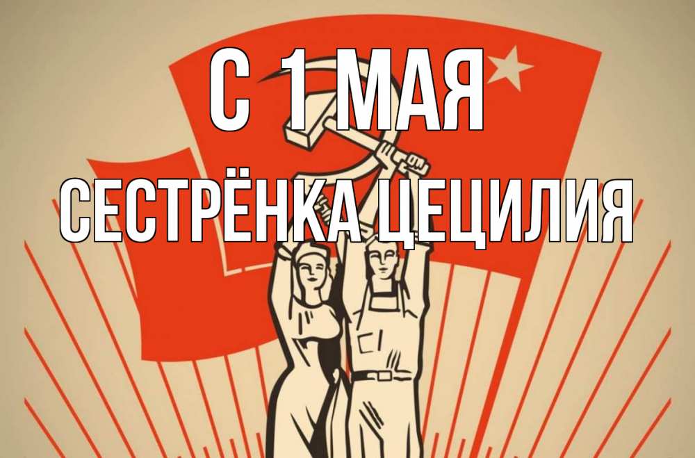 Открытка на каждый день с именем, Сестрёнка-Цецилия С 1 мая С 1 мая Прикольная открытка с пожеланием онлайн скачать бесплатно 