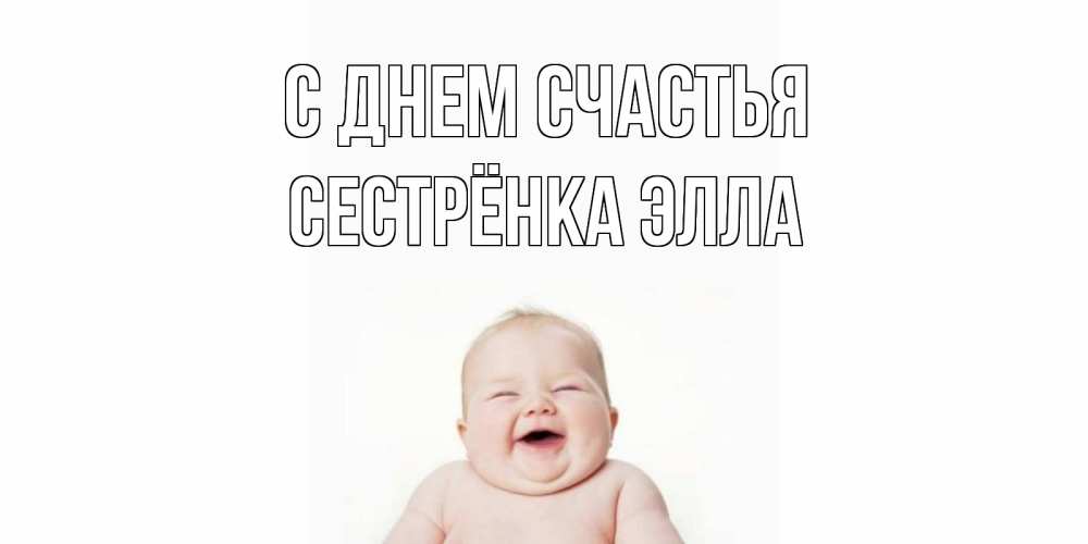 Открытка на каждый день с именем, Сестрёнка-Элла С днем счастья ребенок Прикольная открытка с пожеланием онлайн скачать бесплатно 