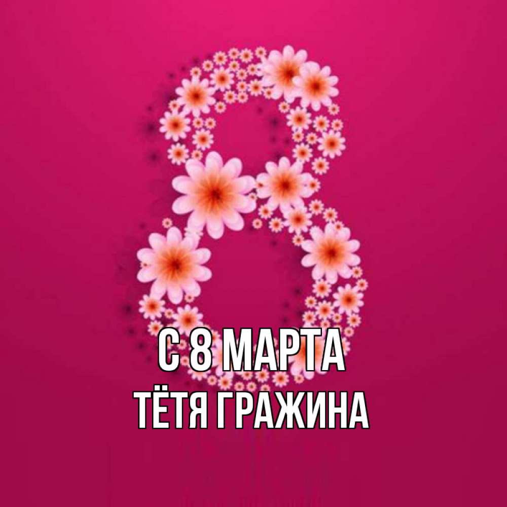 Открытка на каждый день с именем, Тётя-Гражина С 8 МАРТА цветы в виде цифры восемь Прикольная открытка с пожеланием онлайн скачать бесплатно 