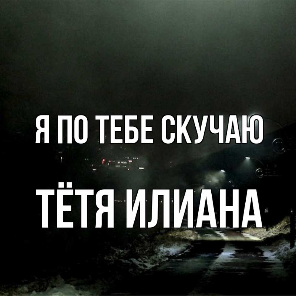 Открытка на каждый день с именем, Тётя-Илиана Я по тебе скучаю окраина города Прикольная открытка с пожеланием онлайн скачать бесплатно 