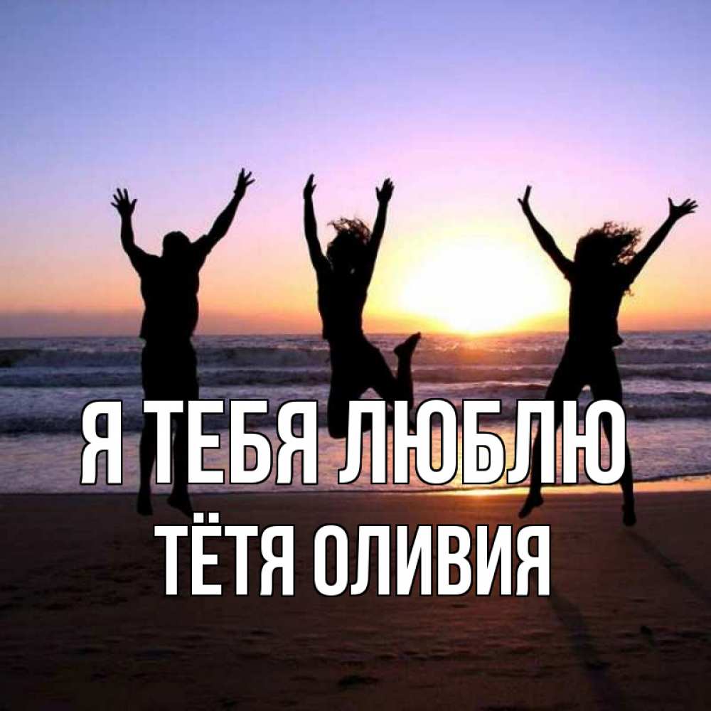 Открытка на каждый день с именем, Тётя-Оливия Я тебя люблю позитив Прикольная открытка с пожеланием онлайн скачать бесплатно 