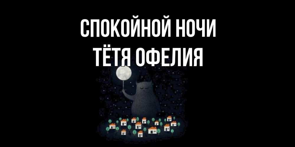 Открытка на каждый день с именем, Тётя-Офелия Спокойной ночи кот,луна, ночь, звезды Прикольная открытка с пожеланием онлайн скачать бесплатно 