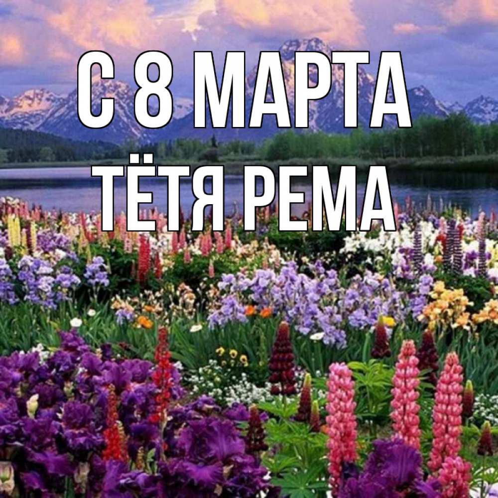 Открытка на каждый день с именем, Тётя-Рема С 8 МАРТА международный женский день Прикольная открытка с пожеланием онлайн скачать бесплатно 