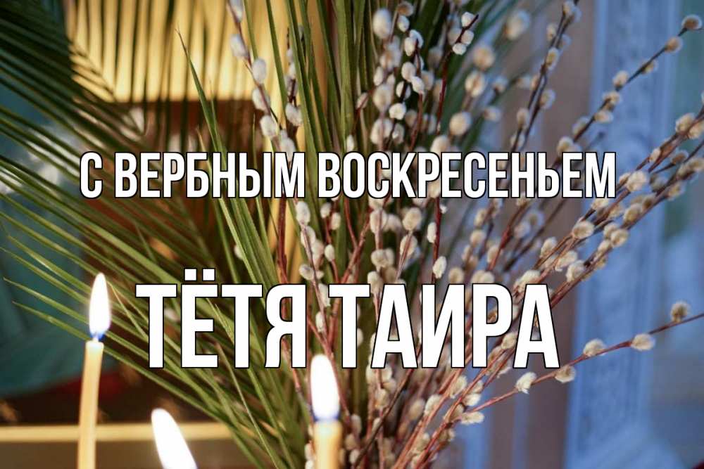 Открытка на каждый день с именем, Тётя-Таира С вербным воскресеньем верба Прикольная открытка с пожеланием онлайн скачать бесплатно 