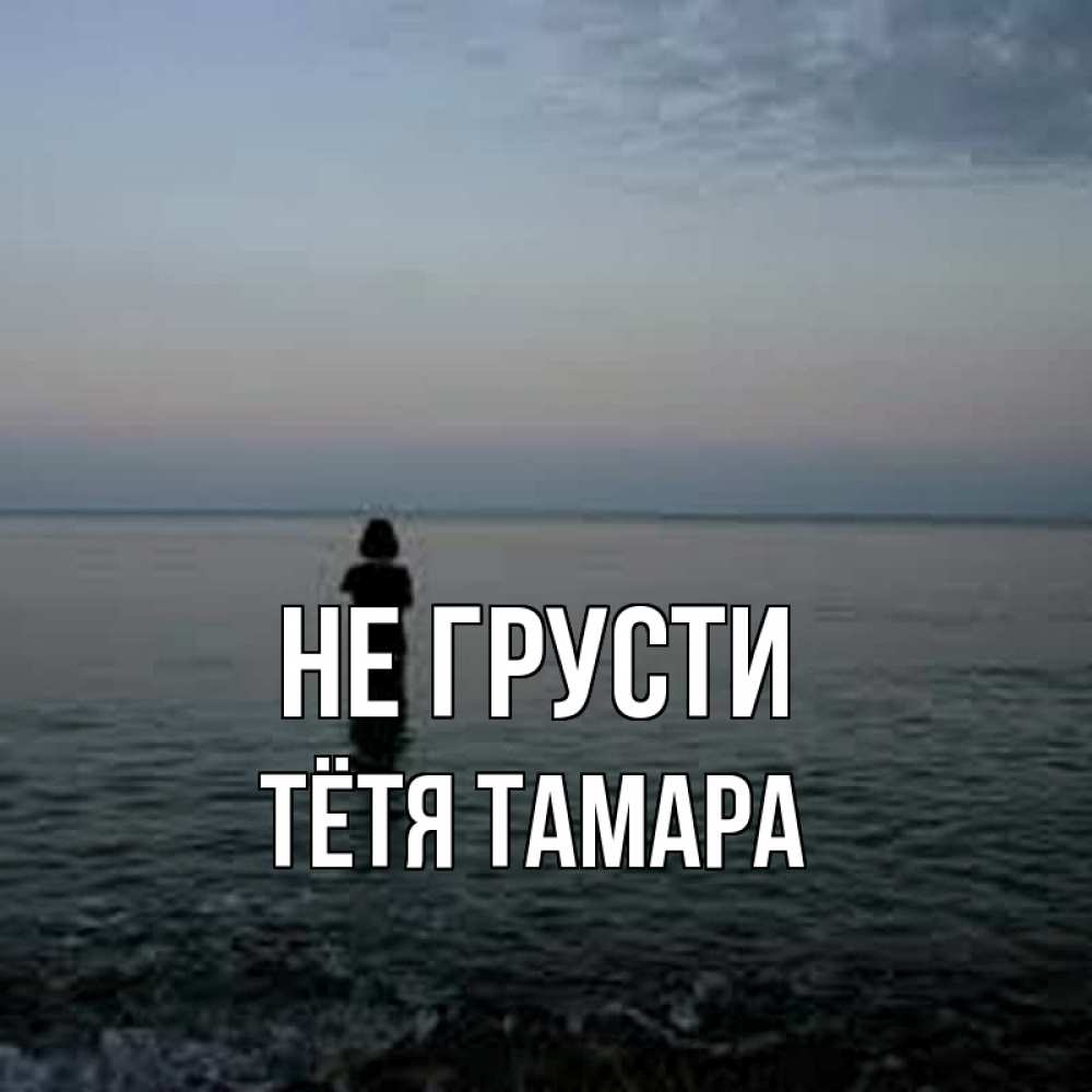 Открытка на каждый день с именем, Тётя-Тамара Не грусти девушка Прикольная открытка с пожеланием онлайн скачать бесплатно 