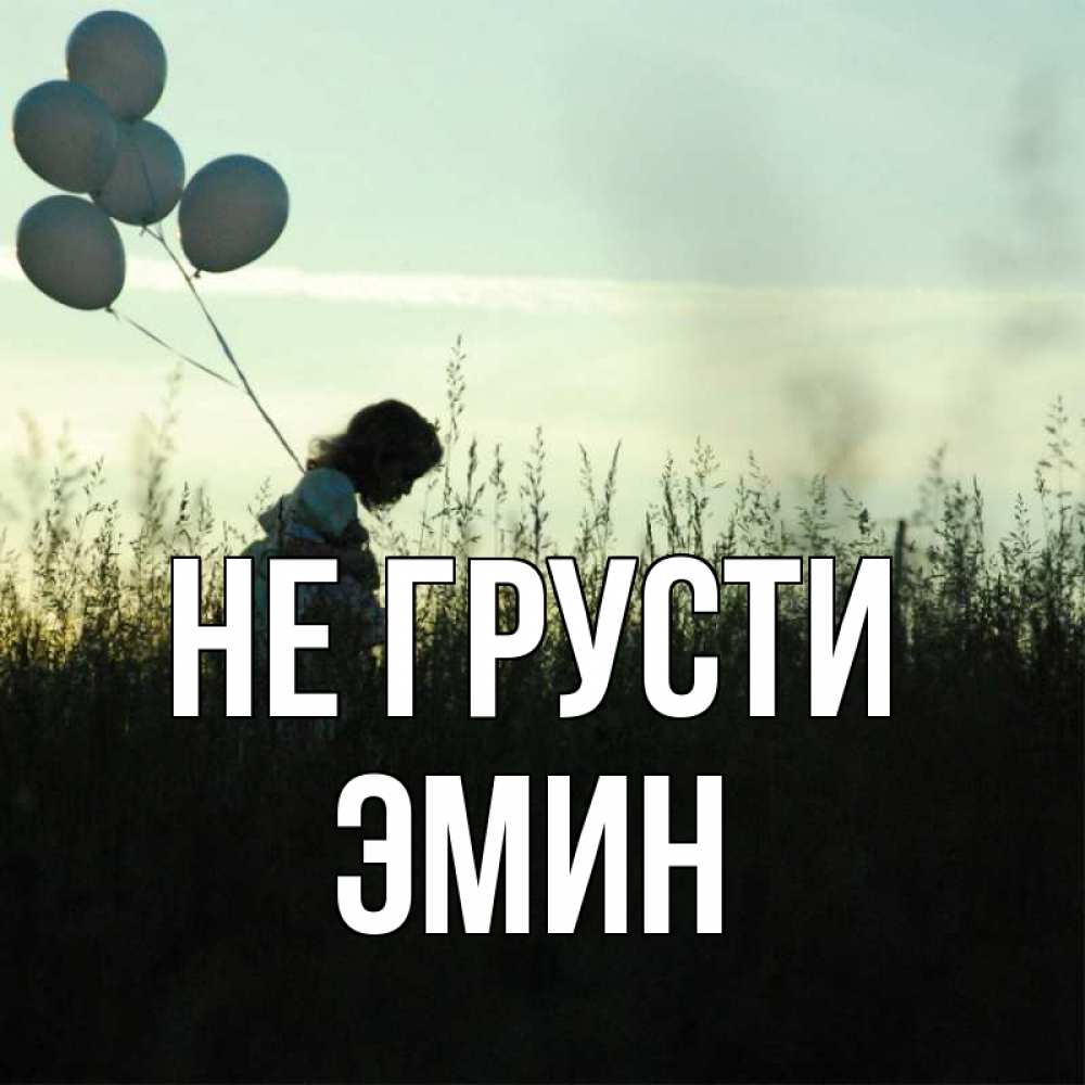 Открытка на каждый день с именем, Эмин Не грусти ребенок Прикольная открытка с пожеланием онлайн скачать бесплатно 