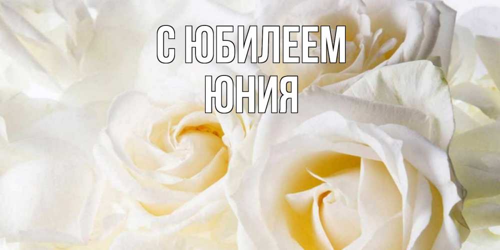Открытка на каждый день с именем, Юния С юбилеем открыточки на день рождения любимым Прикольная открытка с пожеланием онлайн скачать бесплатно 