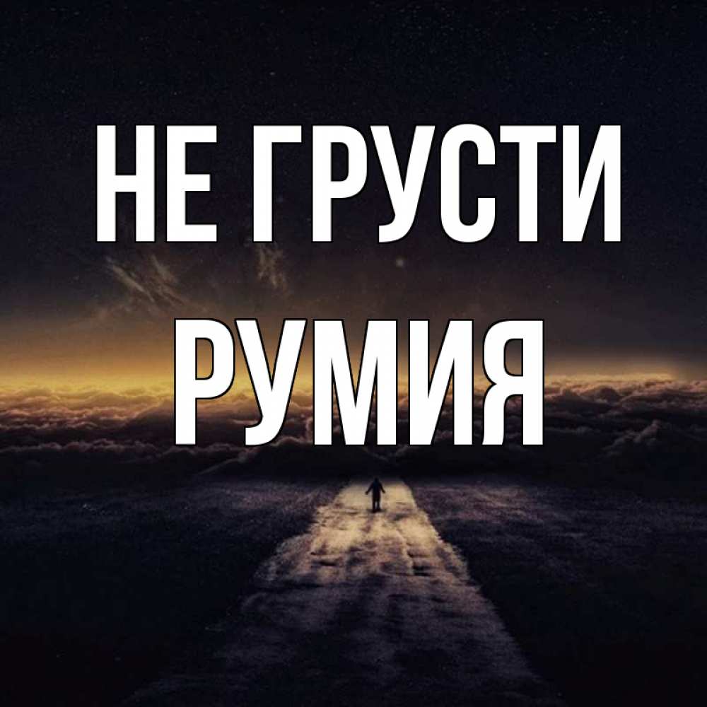 Открытка на каждый день с именем, Румия Не грусти дорога в никуда Прикольная открытка с пожеланием онлайн скачать бесплатно 