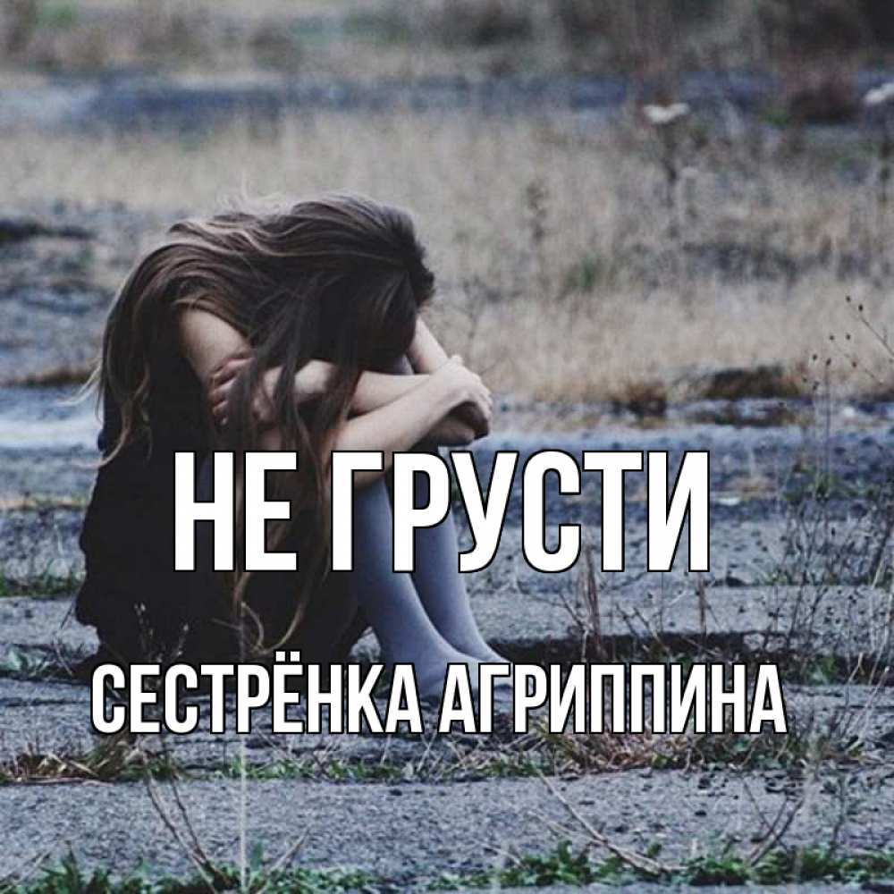 Открытка на каждый день с именем, Сестрёнка-Агриппина Не грусти длинные волосы и камни Прикольная открытка с пожеланием онлайн скачать бесплатно 