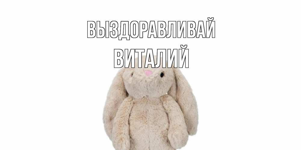 Открытка на каждый день с именем, Виталий Выздоравливай не болей Прикольная открытка с пожеланием онлайн скачать бесплатно 