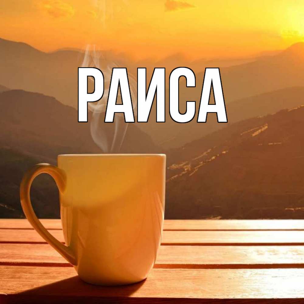 Открытка на каждый день с именем, Раиса Главная кофе в горах Прикольная открытка с пожеланием онлайн скачать бесплатно 