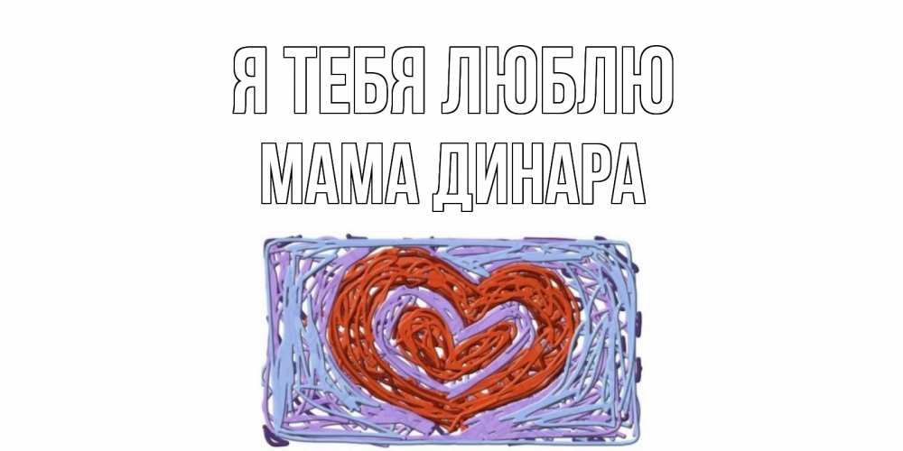 Открытка на каждый день с именем, Мама-Динара Я тебя люблю сердце Прикольная открытка с пожеланием онлайн скачать бесплатно 