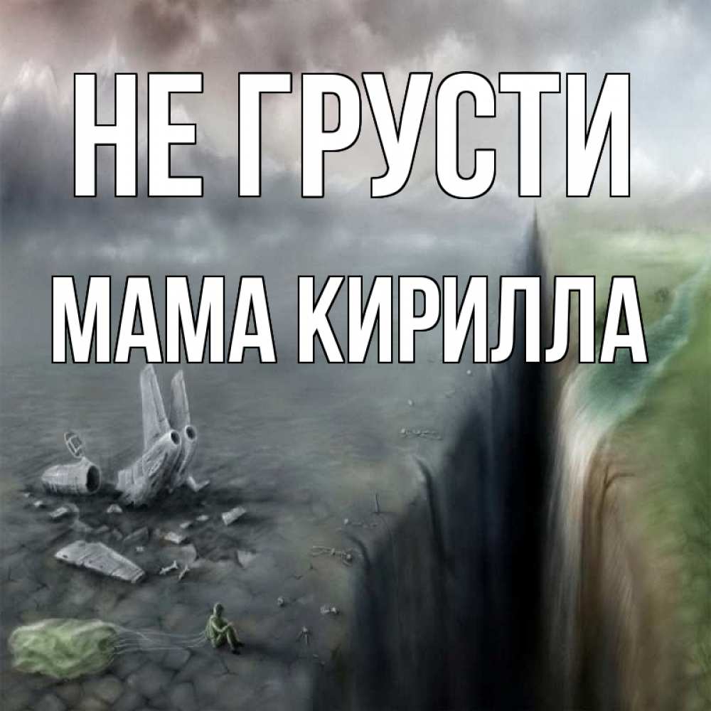 Открытка на каждый день с именем, Мама-Кирилла Не грусти все спаслись. Прикольная открытка с пожеланием онлайн скачать бесплатно 