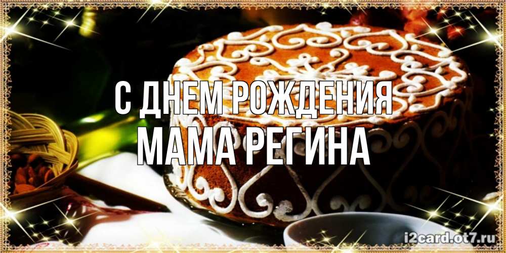 Открытка на каждый день с именем, Мама-Регина С днем рождения открытка с тортом на день рождения Прикольная открытка с пожеланием онлайн скачать бесплатно 