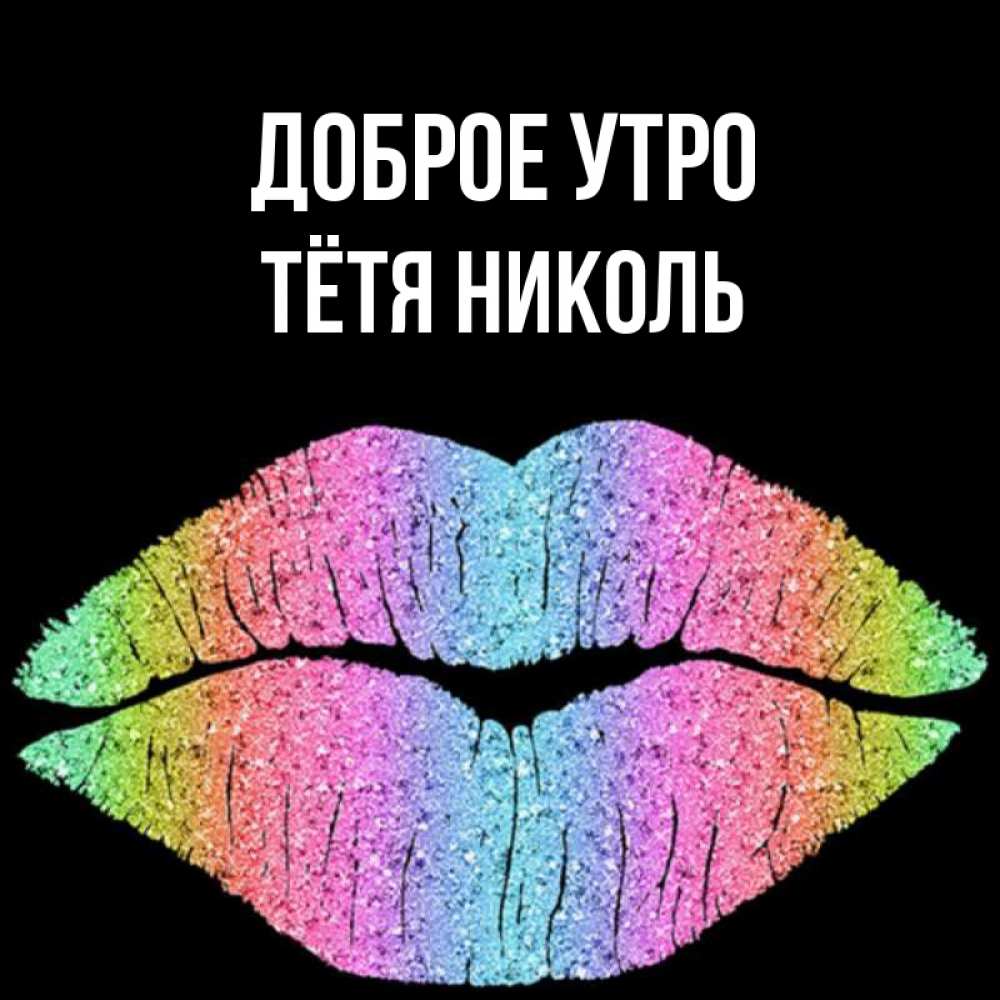 Открытка на каждый день с именем, Тётя-Николь Доброе утро радужные губы Прикольная открытка с пожеланием онлайн скачать бесплатно 