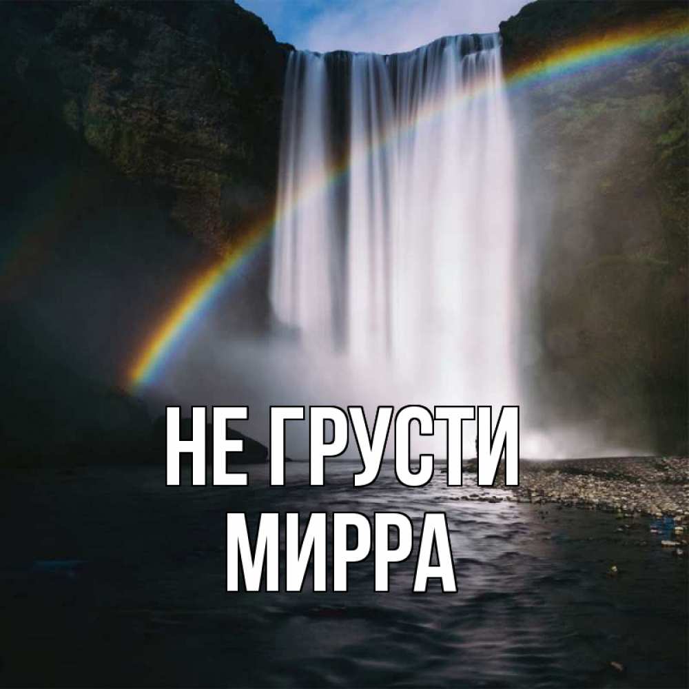 Открытка на каждый день с именем, Мирра Не грусти речка и  огромный водопад Прикольная открытка с пожеланием онлайн скачать бесплатно 