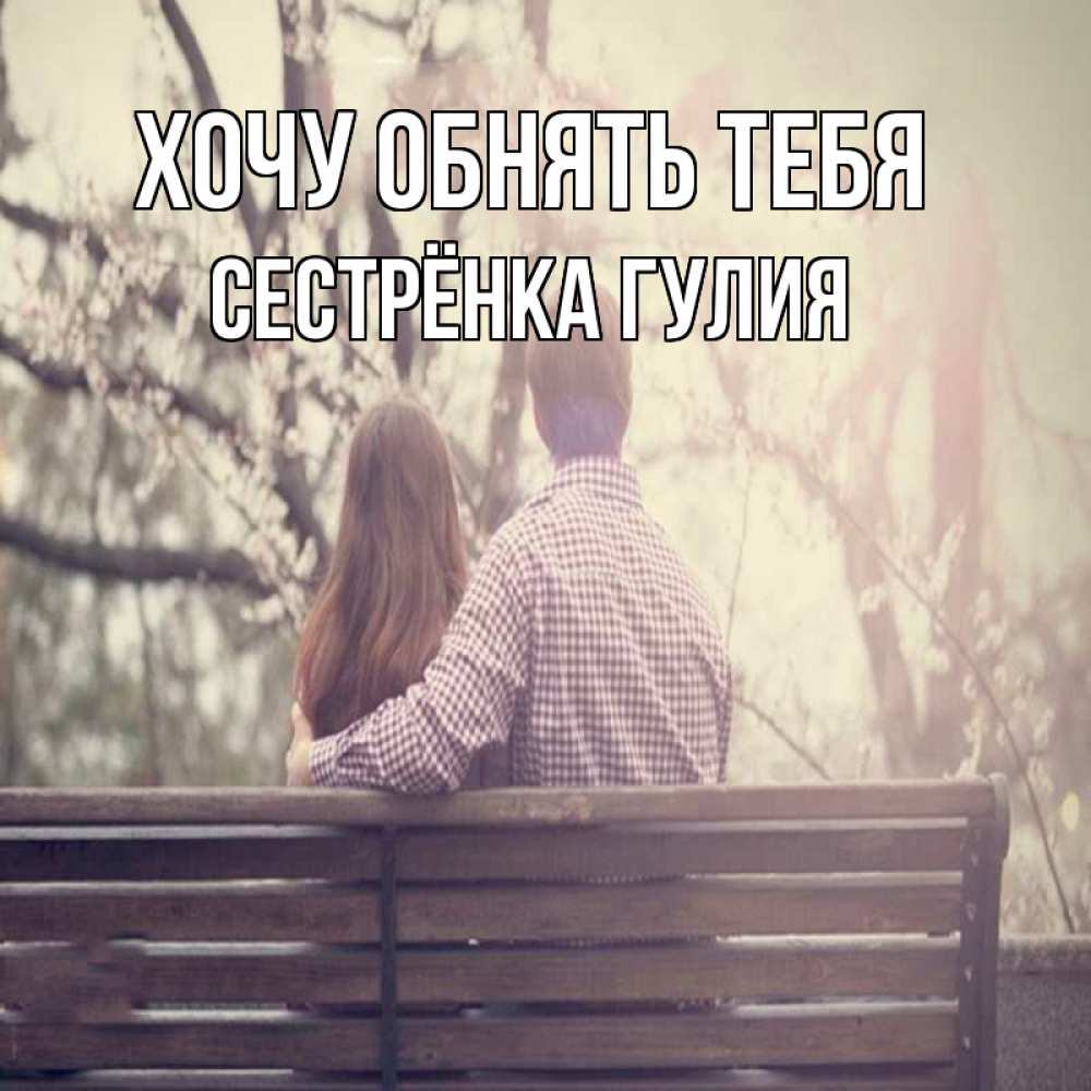 Открытка на каждый день с именем, Сестрёнка-Гулия Хочу обнять тебя цветут деревья весна Прикольная открытка с пожеланием онлайн скачать бесплатно 