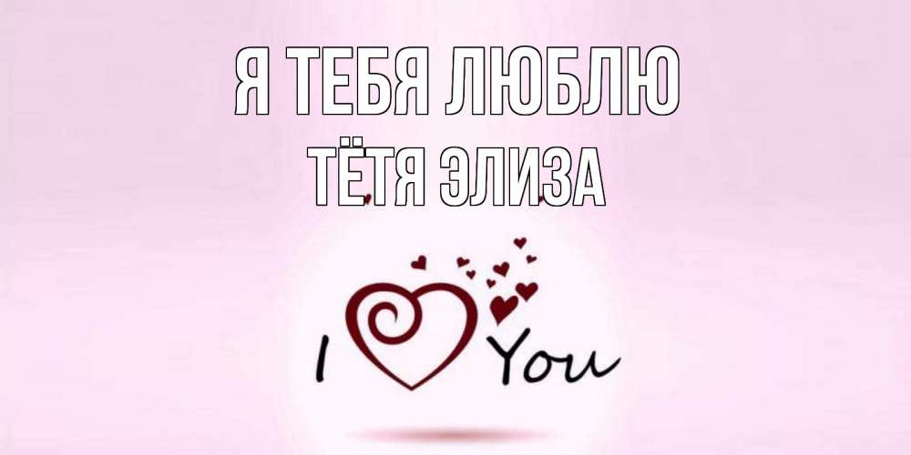 Открытка на каждый день с именем, Тётя-Элиза Я тебя люблю сердце Прикольная открытка с пожеланием онлайн скачать бесплатно 