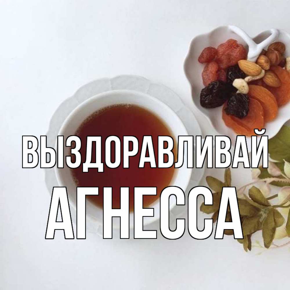 Открытка на каждый день с именем, Агнесса Выздоравливай неизвестные растения Прикольная открытка с пожеланием онлайн скачать бесплатно 