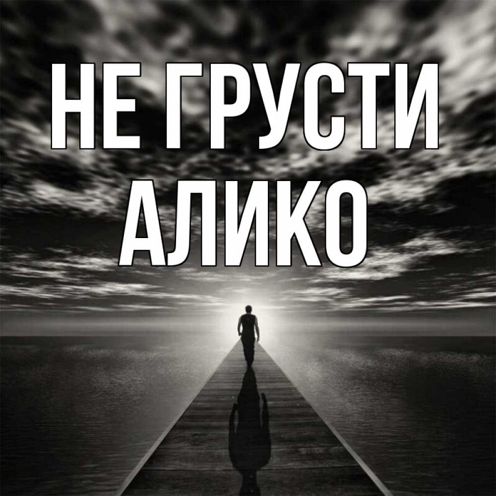 Открытка на каждый день с именем, Алико Не грусти человек Прикольная открытка с пожеланием онлайн скачать бесплатно 