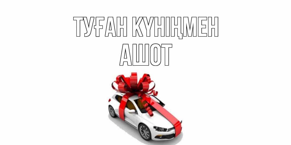 Открытка на каждый день с именем, Ашот Туған күніңмен машина, лента Прикольная открытка с пожеланием онлайн скачать бесплатно 