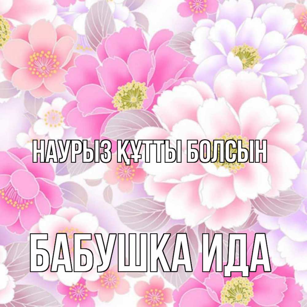 Открытка на каждый день с именем, Бабушка-Ида Наурыз құтты болсын для женщин Прикольная открытка с пожеланием онлайн скачать бесплатно 