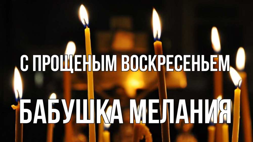 Открытка на каждый день с именем, Бабушка-Мелания С прощеным воскресеньем свечи Прикольная открытка с пожеланием онлайн скачать бесплатно 