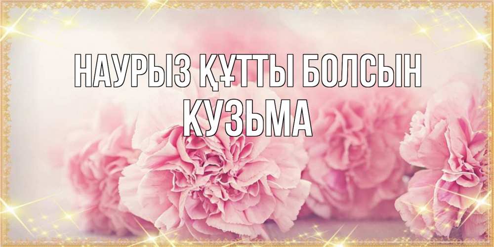 Открытка на каждый день с именем, Кузьма Наурыз құтты болсын розовые цветы на международный женский день Прикольная открытка с пожеланием онлайн скачать бесплатно 