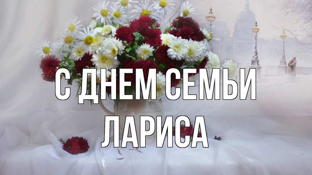 Открытка на каждый день с именем, Лариса С днем семьи с днем семьи Прикольная открытка с пожеланием онлайн скачать бесплатно 