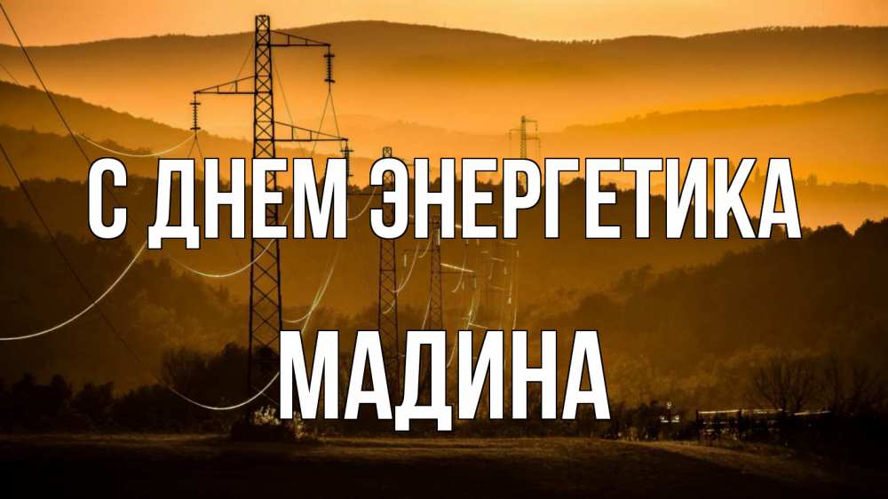 Открытка на каждый день с именем, Мадина С днем энергетика ЛЭП провода горы закат Прикольная открытка с пожеланием онлайн скачать бесплатно 