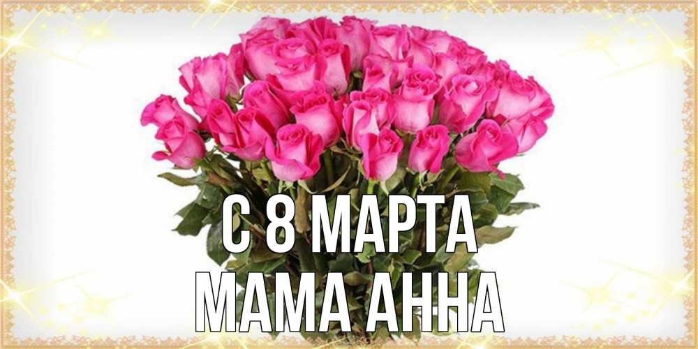 Открытка на каждый день с именем, Мама-Анна С 8 МАРТА красивые открытки в оригинальной обработке на международный женский день Прикольная открытка с пожеланием онлайн скачать бесплатно 