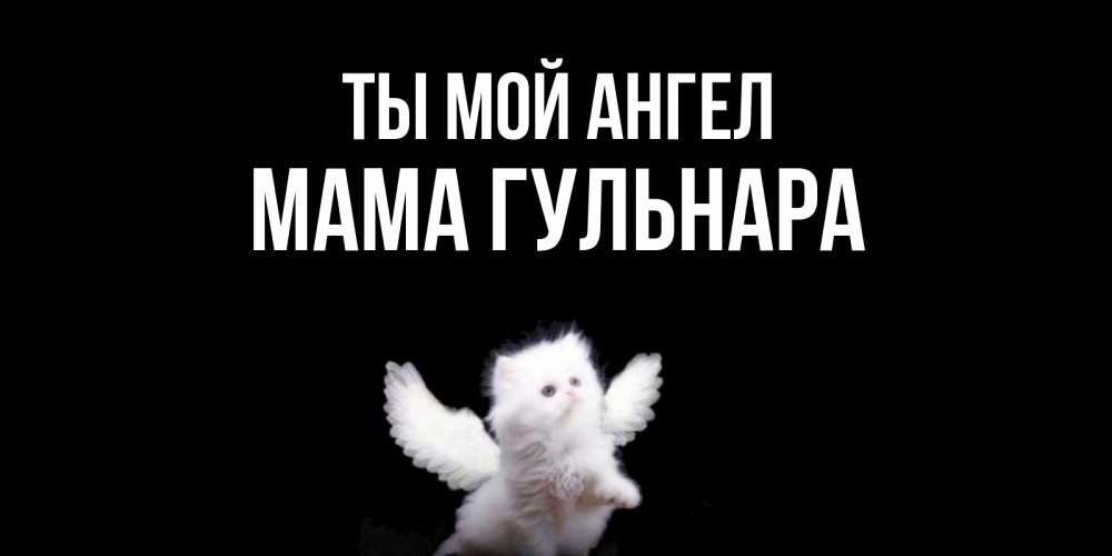 Открытка на каждый день с именем, Мама-Гульнара Ты мой ангел Кот ангел Прикольная открытка с пожеланием онлайн скачать бесплатно 