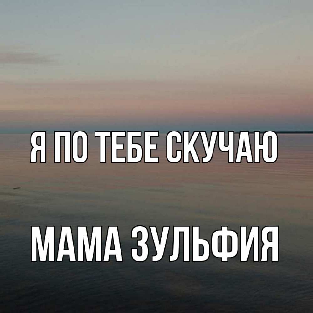 Открытка на каждый день с именем, Мама-Зульфия Я по тебе скучаю пусто Прикольная открытка с пожеланием онлайн скачать бесплатно 