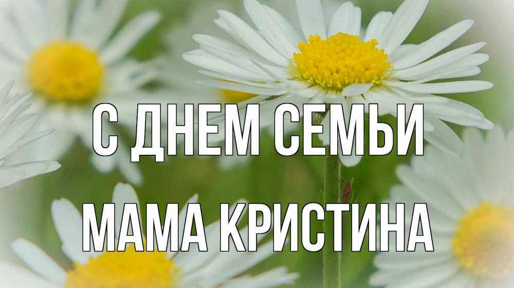 Открытка на каждый день с именем, Мама-Кристина С днем семьи с днем семьи  1 Прикольная открытка с пожеланием онлайн скачать бесплатно 