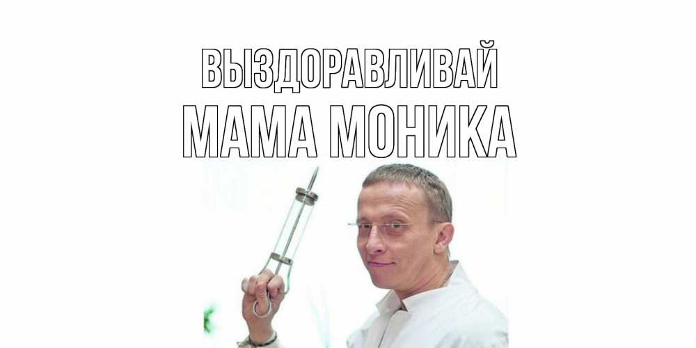 Открытка на каждый день с именем, Мама-Моника Выздоравливай пожелания не болейте Прикольная открытка с пожеланием онлайн скачать бесплатно 