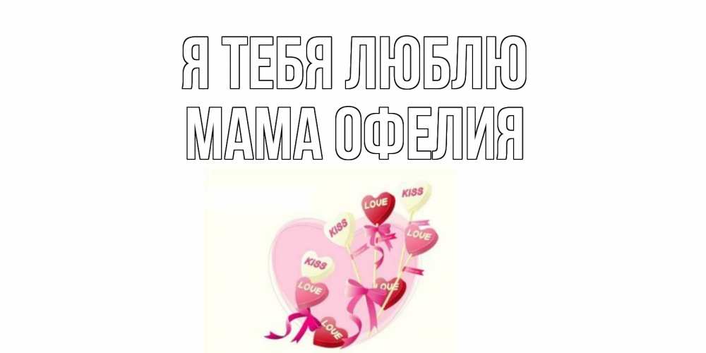 Открытка на каждый день с именем, Мама-Офелия Я тебя люблю сердце, леденцы Прикольная открытка с пожеланием онлайн скачать бесплатно 