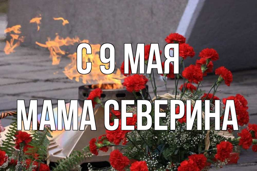 Открытка на каждый день с именем, Мама-Северина С 9 мая 9 мая Прикольная открытка с пожеланием онлайн скачать бесплатно 