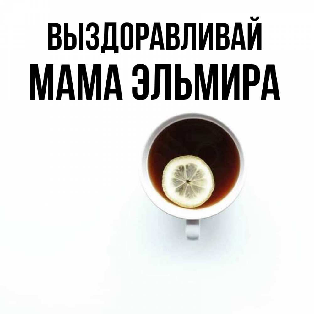 Открытка на каждый день с именем, Мама-Эльмира Выздоравливай простая открытка Прикольная открытка с пожеланием онлайн скачать бесплатно 